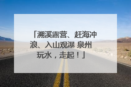 溯溪露营、赶海冲浪、入山观瀑 泉州玩水，走起！